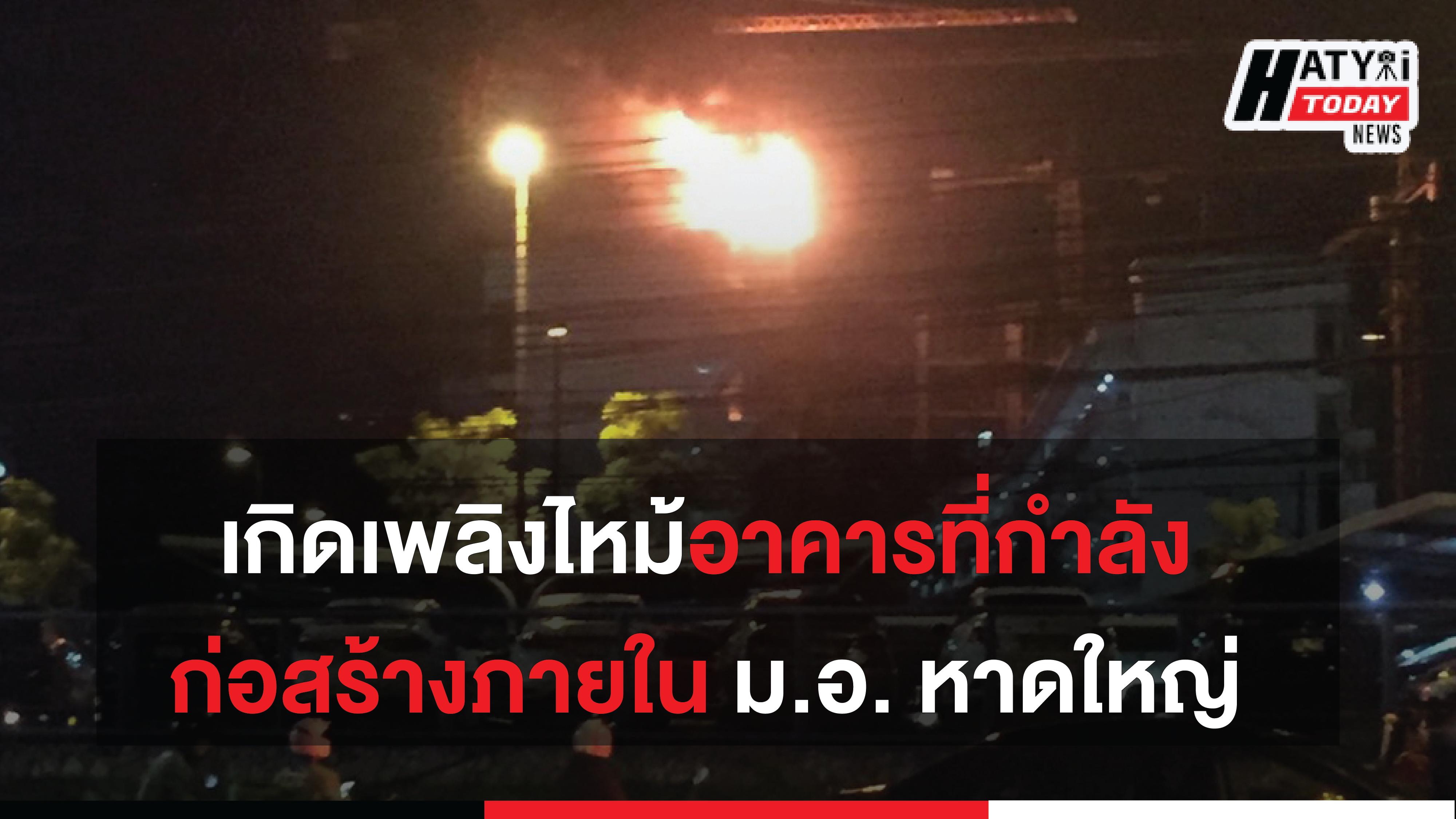 เกิดเหตุเพลิงไหม้อาคารที่กำลังก่อสร้างภายใน มหาวิทยาลัยสงขลานครินทร์ วิทยาเขตหาดใหญ่