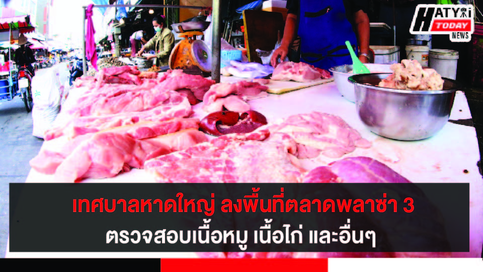 เทศบาลหาดใหญ่ ลงพื้นที่ตรวจสอบเนื้อหมู เนื้อไก่ ตลาดพลาซ่า 3 สร้างความมั่นใจให้กับผู้บริโภค