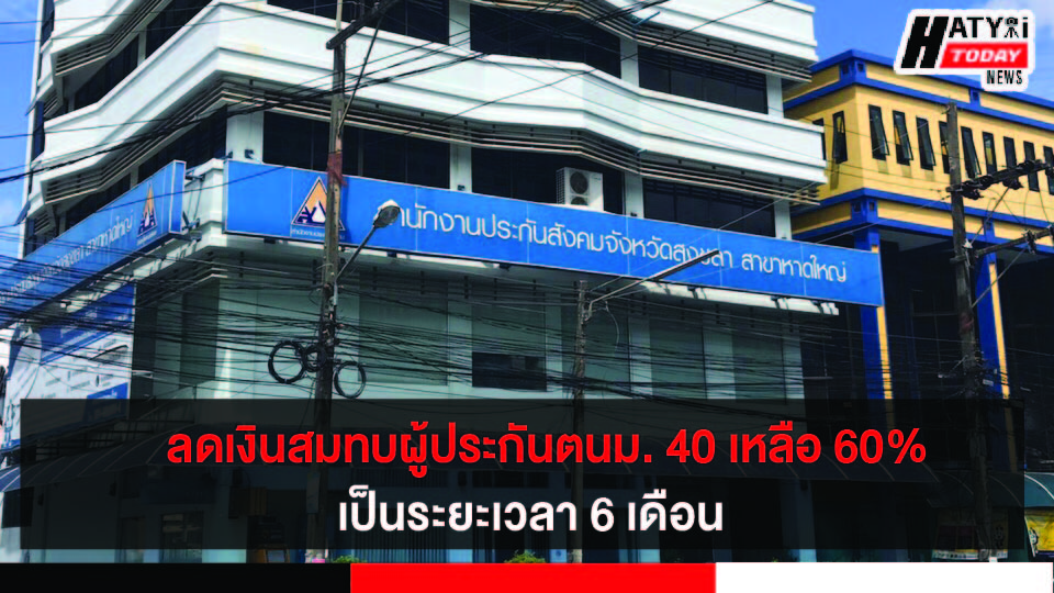 ประกันสังคมสงขลา เผยผู้ประกันตนม. 40 รับสิทธิ์ลดเงินสมทบเหลือ 60%  เป็นระยะเวลา 6 เดือน