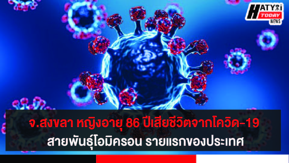 จ.สงขลา หญิงอายุ 86 ปีเสียชีวิตจากโควิด-19 สายพันธุ์โอมิครอน รายแรกของประเทศ