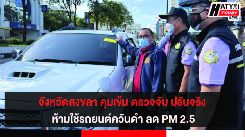 จังหวัดสงขลา คุมเข้ม ตรวจจับ ปรับจริง ห้ามใช้รถยนต์ควันดำ ลด PM 2.5