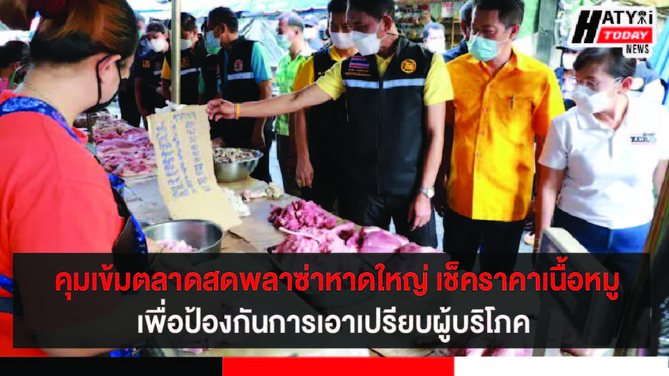 สงขลา คุมเข้มตลาดสดพลาซ่าหาดใหญ่ เช็คราคาเนื้อหมูเพื่อป้องกันการฉวยโอกาสขึ้นราคาสินค้า