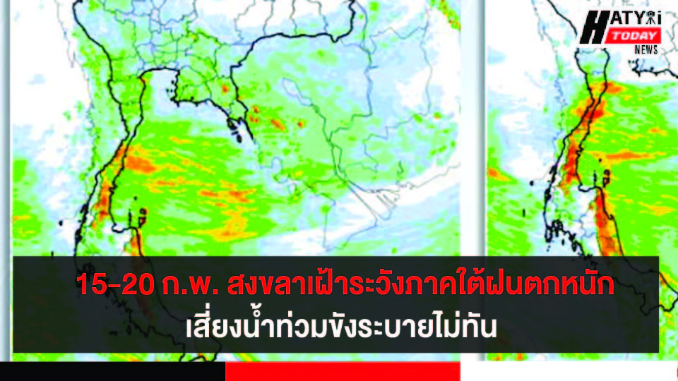 สงขลา 15-20 ก.พ. เฝ้าระวังภาคใต้ฝนตกหนัก และลมแรง เสี่ยงน้ำท่วมขัง ระบายไม่ทัน