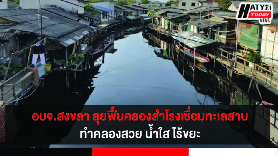 อบจ.สงขลา จับมือหลายหน่วยงาน เตรียมพลิกฟื้นคลองสำโรง ทำคลองสวย น้ำใส ไร้ขยะ