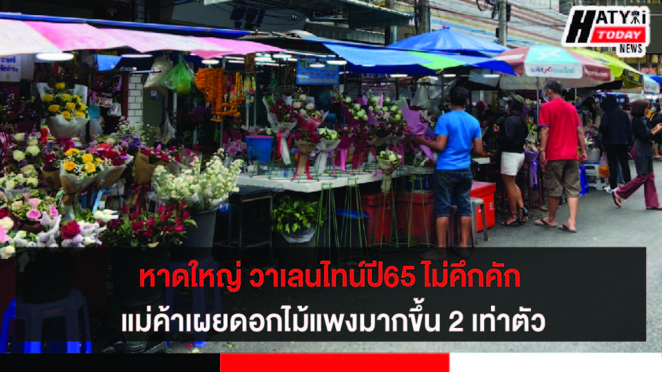 หาดใหญ่ วาเลนไทน์ปี 65 ไม่คึกคัก แม่ค้าเผย กุหลาบแพงสั่งขายน้อยลง ไม่กล้าเสี่ยงช่วงโควิด