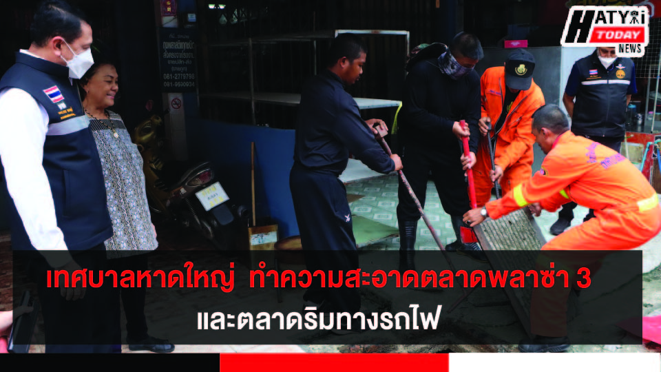 หาดใหญ่ Big Cleaning Day ตลาดพลาซ่า 3  และตลาดริมทางรถไฟ